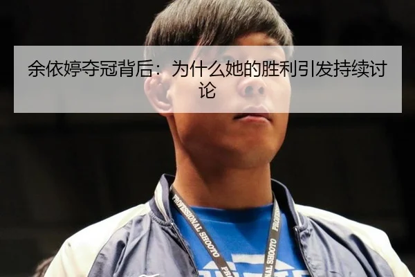 余依婷夺冠背后：为什么她的胜利引发持续讨论